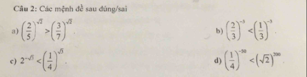 Các mệnh đề sau dúng/sai 
a) ( 2/5 )^sqrt(2)>( 3/7 )^sqrt(2) b ) ( 2/3 )^-3 . 
c) 2^(-sqrt(3)) . ( 1/4 )^-50
d)