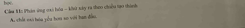 học. 
Câu 11: Phản ứng oxi hóa - khử xảy ra theo chiều tạo thành 
A. chất oxi hóa yếu hơn so với ban đầu.