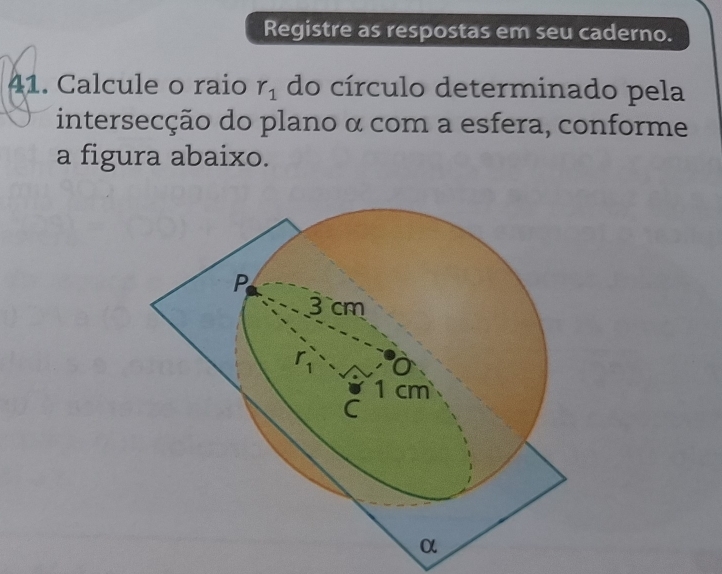 Registre as respostas em seu caderno.
41. Calcule o raio r_1 do círculo determinado pela
intersecção do plano α com a esfera, conforme
a figura abaixo.