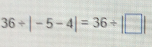 36/ |-5-4|=36/ |□ |