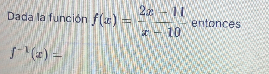 Dada la función f(x)= (2x-11)/x-10  entonces
f^(-1)(x)=