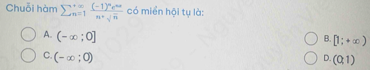 Chuỗi hàm sumlimits  underline(n=1)^(∈fty)frac (-1)^ne^(nx)n+sqrt(n) có miền hội tụ là:
B. [1;+∈fty )
A. (-∈fty ;0] D. (0,1)
C. (-∈fty ;0)