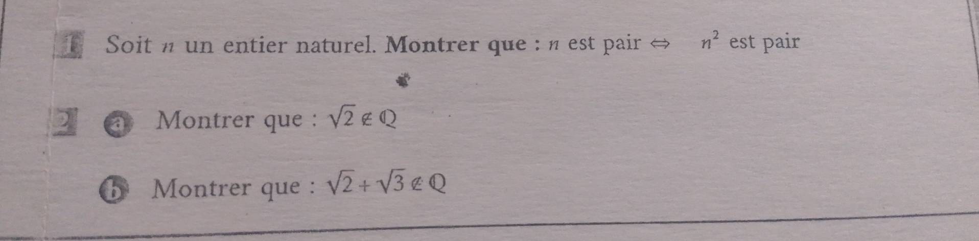 Soit n un entier naturel. Montrer que : n est pair ⇔ n^2 est pair 
2 Montrer que : sqrt(2)∉ Q
b Montrer que : sqrt(2)+sqrt(3) €Q