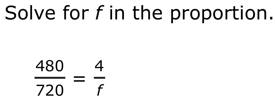 Solve for f in the proportion.
 480/720 = 4/f 