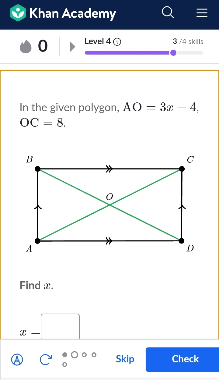 Khan Academy 
0 
Level 4 3 /4 skills 
In the given polygon, AO=3x-4,
OC=8. 
Find x.
x=□° Skip Check