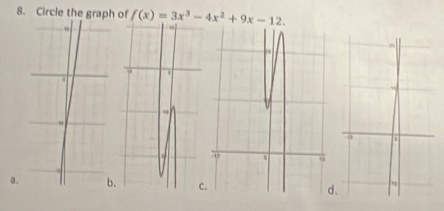 Circle the graph of f(x)=3x^3-4x^2+9x-12. 
a. 
. 
. 
d、