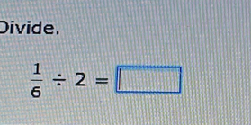 Divide.
 1/6 / 2=□