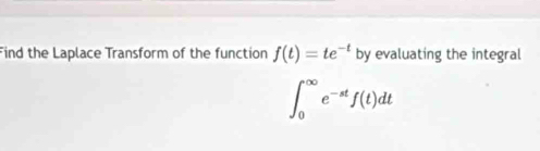 Find the Laplace Transform of the function f(t)=te^(-t) by evaluating the integral
∈t _0^((∈fty)e^-st)f(t)dt