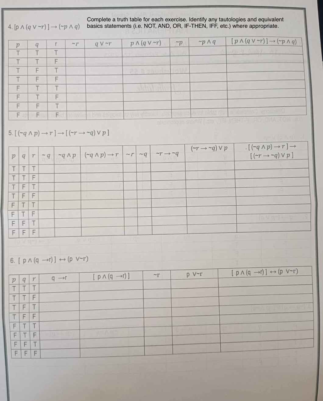 Complete a truth table for each exercise. Identify any tautologies and equivalent
4. [pwedge (qvee sim r)]to (sim pwedge q) basics statements (i.e. NOT, AND, OR, IF-THEN, IFF, etc.) where appropriate.
5. [(sim qwedge p)to r]to [(sim rto sim q)vee p]
6. [pwedge (qto r)]rightarrow (pvee sim r)