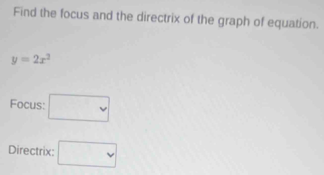 Find the focus and the directrix of the graph of equation.
y=2x^2
Focus: □ 
Directrix: □