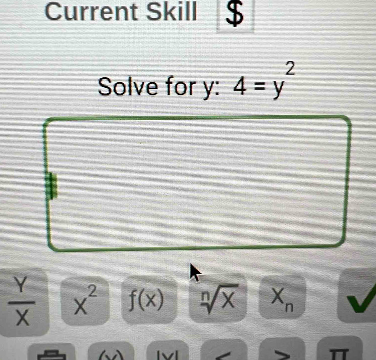 Current Skill $ 
Solve for y : 4=y^2
 Y/X  x^2 f(x) 3 sqrt(x) X n
T7