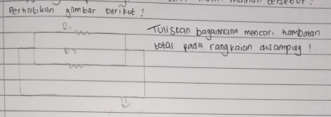 CErStOur. 
Perhalikan gambar beriFut! 
R、 
Tolistan bagamana mencar, hambaran 
total pada rangkaian dusamping!