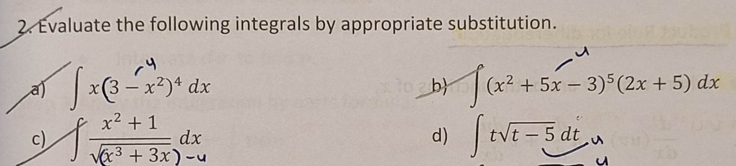 Evaluate the following integrals by appropriate substitution. 
a) ∈t x(3-x^2)^4dx ∈t (x^2+5x-3)^5(2x+5)dx
b 
c) ∈t  (x^2+1)/sqrt(x^3+3x) dx ∈t tsqrt(t-5)dt
d)