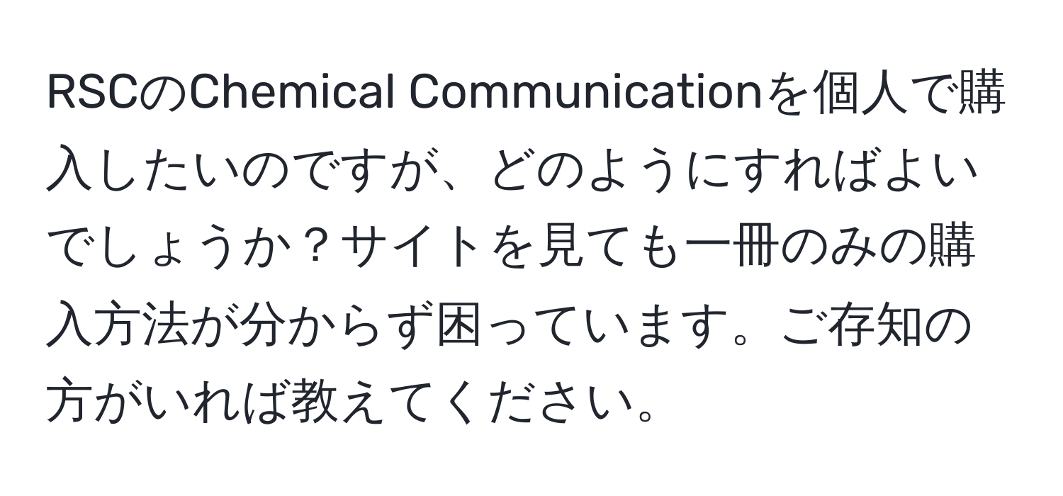 RSCのChemical Communicationを個人で購入したいのですが、どのようにすればよいでしょうか？サイトを見ても一冊のみの購入方法が分からず困っています。ご存知の方がいれば教えてください。