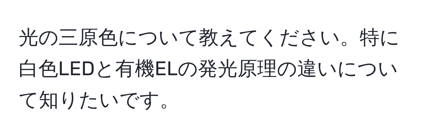 光の三原色について教えてください。特に白色LEDと有機ELの発光原理の違いについて知りたいです。