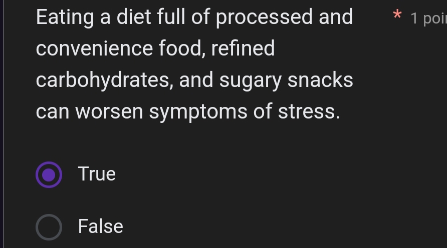 Eating a diet full of processed and * 1 poir
convenience food, refined
carbohydrates, and sugary snacks
can worsen symptoms of stress.
True
False