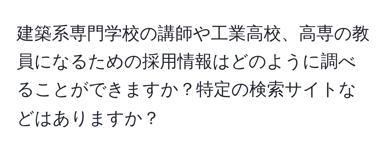 建築系専門学校の講師や工業高校、高専の教員になるための採用情報はどのように調べることができますか？特定の検索サイトなどはありますか？