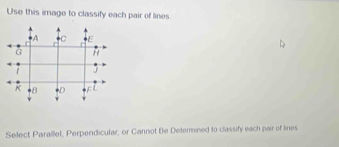 Use this image to classify each pair of lines 
Select Parallel, Perpendicular, or Cannot Be Determined to classify each pair of lines