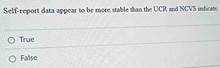 Self-report data appear to be more stable than the UCR and NCVS indicate.
True
False