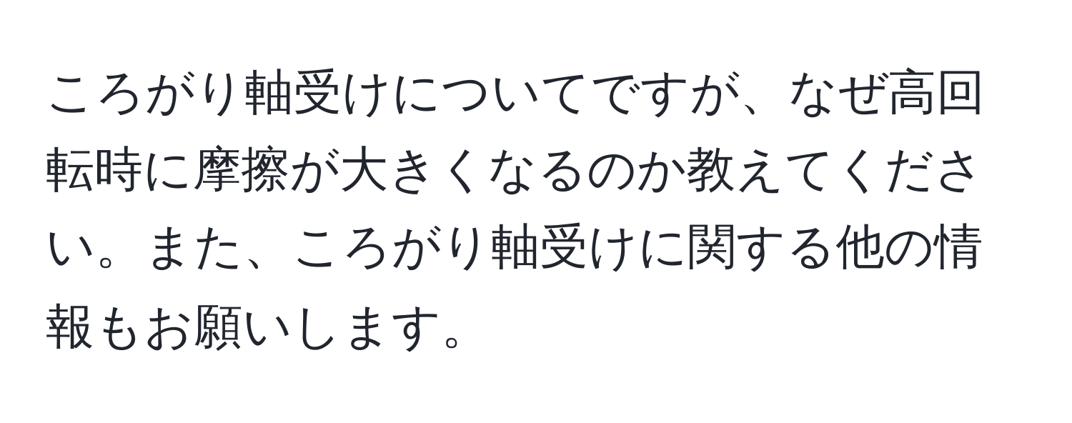 ころがり軸受けについてですが、なぜ高回転時に摩擦が大きくなるのか教えてください。また、ころがり軸受けに関する他の情報もお願いします。