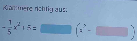 Klammere richtig aus:
- 1/5 x^2+5=□ (x^2-□ )