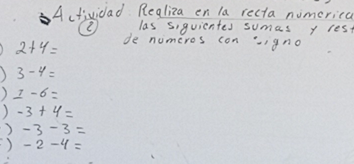 Actividad Realiza en la recta nimerical 
2 las siguicntes sumas y rest
2+4=
de numeros con igno 
) 3-4=
) 1-6=
) -3+4=
) -3-3=
) -2-4=