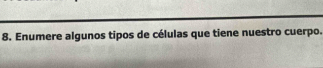 Enumere algunos tipos de células que tiene nuestro cuerpo.