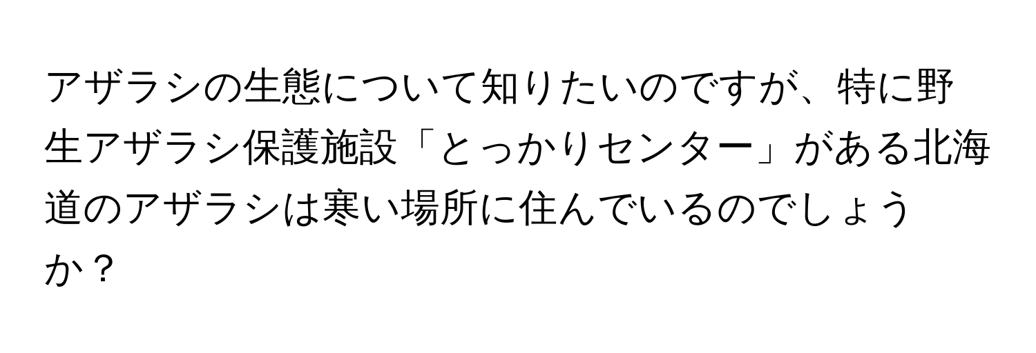 アザラシの生態について知りたいのですが、特に野生アザラシ保護施設「とっかりセンター」がある北海道のアザラシは寒い場所に住んでいるのでしょうか？