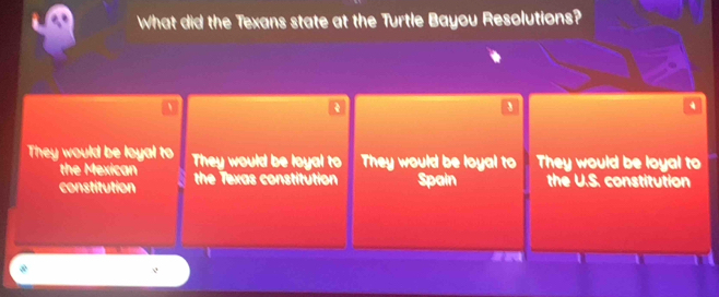 What did the Texans state at the Turtle Bayou Resolutions?
They would be loyal to They would be loyal to They would be loyal to They would be loyal to
the Mexican
constitution the Texas constitution Spain the U.S. constitution