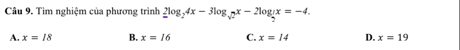 Tìm nghiệm của phương trình 2log _24x-3log _sqrt(2)x-2log _ 1/2 x=-4.
A. x=18 B. x=16 C. x=14 D. x=19