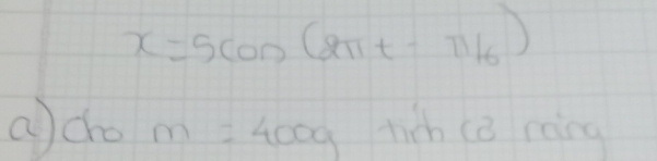 x=5cos (2π t-π /6)
acho m=400g hich ca ring