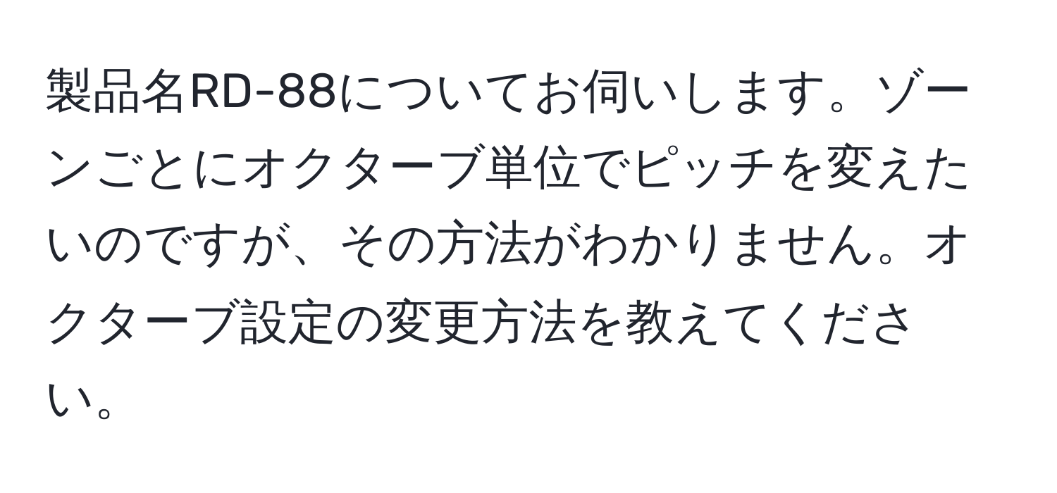 製品名RD-88についてお伺いします。ゾーンごとにオクターブ単位でピッチを変えたいのですが、その方法がわかりません。オクターブ設定の変更方法を教えてください。