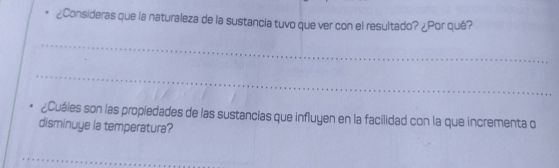 ¿Consideras que la naturaleza de la sustancia tuvo que ver con el resultado? ¿Por qué? 
_ 
_ 
¿Cuáles son las propiedades de las sustancias que influyen en la facilidad con la que incrementa o 
disminuye la temperatura? 
_