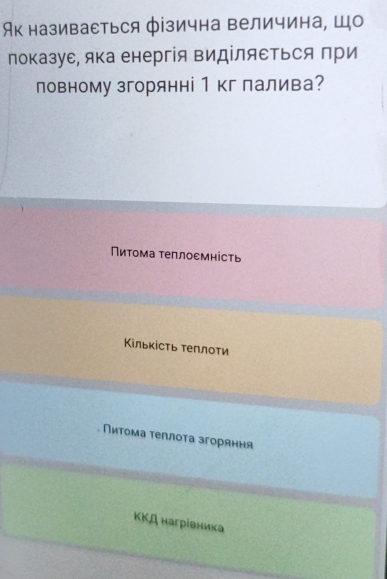 Як називасться фізична величина, Шо
локазуе, яка енергія виділяеΤься πри
ловному згорянні 1 кг лалива?
Пиτома τеплоεмність
Κількісτь τеπлоτи
Νиτοмα τеπлοτа згоряння
ΚΚД нагрівника