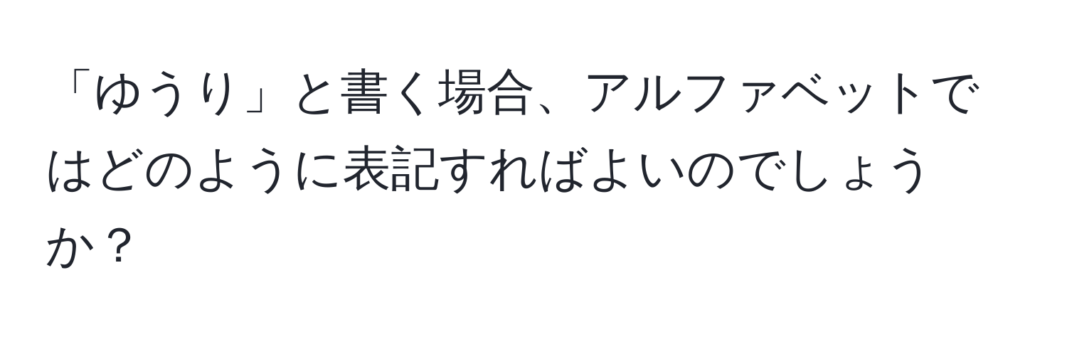 「ゆうり」と書く場合、アルファベットではどのように表記すればよいのでしょうか？