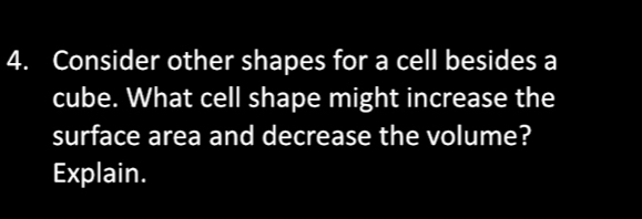 Consider other shapes for a cell besides a 
cube. What cell shape might increase the 
surface area and decrease the volume? 
Explain.