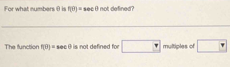 For what numbersθ is f(θ )=sec θ not defined? 
The function f(θ )=sec θ is not defined for □ n multiples of □