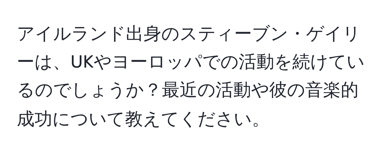 アイルランド出身のスティーブン・ゲイリーは、UKやヨーロッパでの活動を続けているのでしょうか？最近の活動や彼の音楽的成功について教えてください。