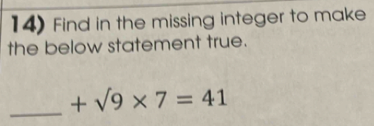 Find in the missing integer to make 
the below statement true. 
_
+sqrt(9)* 7=41