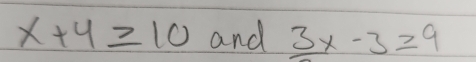 x+4≥ 10 and 3x-3x-3≥ 9