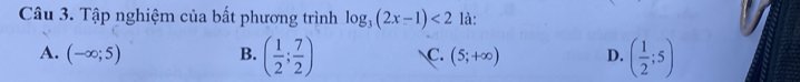 Tập nghiệm của bất phương trình log _3(2x-1)<2</tex> là:
A. (-∈fty ;5) B. ( 1/2 ; 7/2 ) C. (5;+∈fty ) D. ( 1/2 ;5)