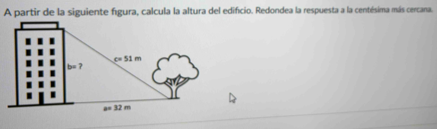 A partir de la siguiente figura, calcula la altura del edificio. Redondea la respuesta a la centésima más cercana.