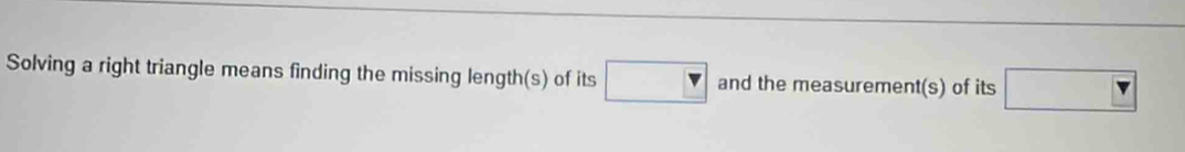 Solving a right triangle means finding the missing length(s) of its □ easurement(s) of its □