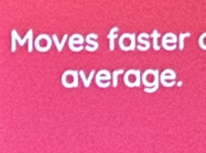 Moves faster 
average.