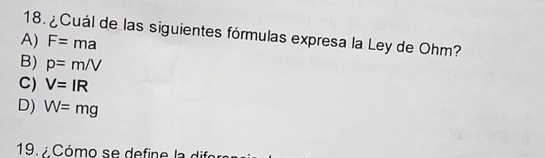 ¿Cuál de las siguientes fórmulas expresa la Ley de Ohm?
A) F=ma
B) p=m/V
C) V=IR
D) W=mg
19. Cómo se de fine la difo