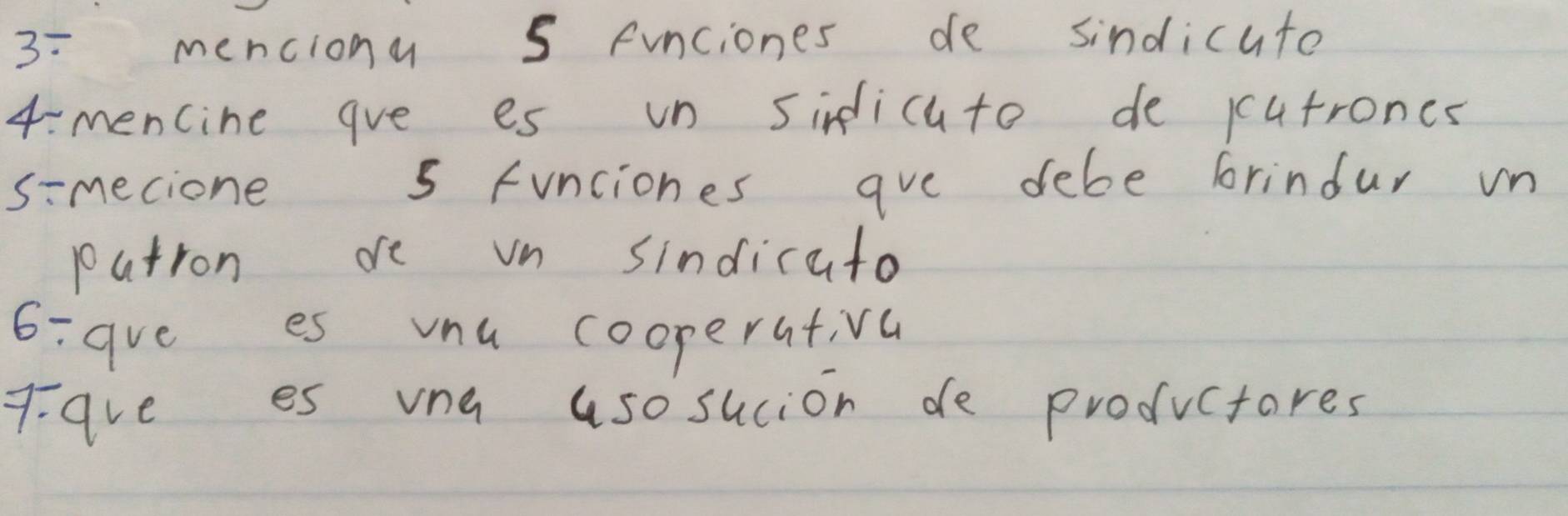 3: menciona 5 funciones de sindicute 
4:mencine ave es un sinicuto de cutrones 
simecione 5 funciones ave debe brindur un 
putron dre vn sindicato 
6:ave es vnu cooperativa 
7:ave es vna aso sucion de productores