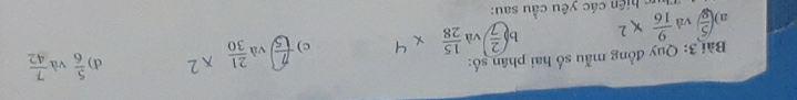 Quy đồng mẫu số hai phân số: 
a ( 5/8 ) và  9/16 * 2 ,( 2/7 ) và  15/28 
c) t và  21/30 
d)  5/6  và  7/42 
c hiện ác yêu cầu sau:
