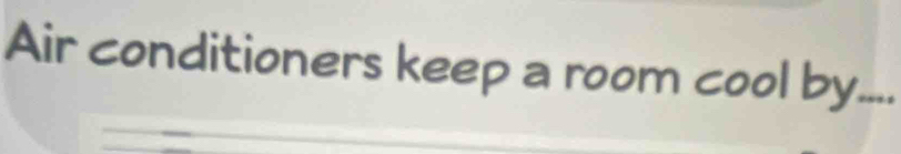 Air conditioners keep a room cool by....