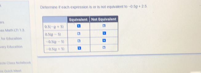 Determine if each expression is or is not equivalent to -0.5g+2.5.
N8 
as Math LTI 1.3. 
for Education
very Education 
Rote Člass Notebook
ns Quick Meet