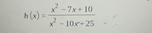 h(x)= (x^2-7x+10)/x^2-10x+25 